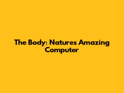 The Body: Nature's Amazing Computer