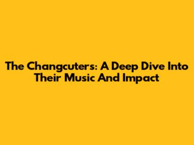 The Changcuters: A Deep Dive Into Their Music And Impact