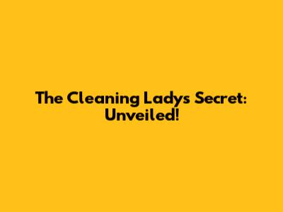 The Cleaning Lady's Secret: Unveiled!