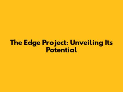 The Edge Project: Unveiling Its Potential