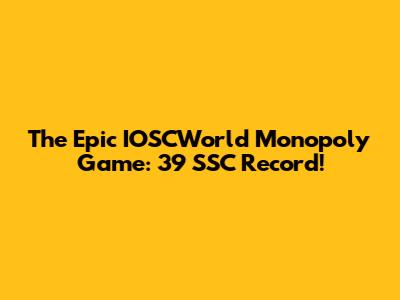 The Epic IOSCWorld Monopoly Game: 39 SSC Record!