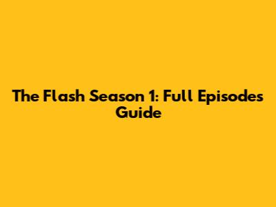 The Flash Season 1: Full Episodes Guide