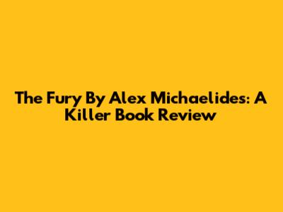 The Fury By Alex Michaelides: A Killer Book Review