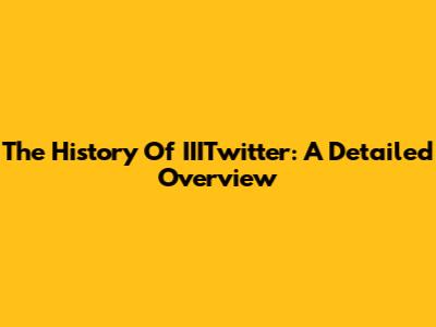 The History Of IIITwitter: A Detailed Overview