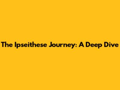 The Ipseithese Journey: A Deep Dive