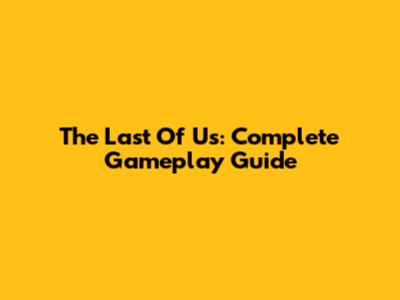 The Last Of Us: Complete Gameplay Guide