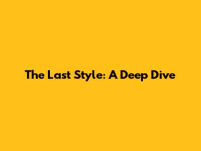 The Last Style: A Deep Dive