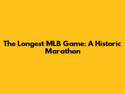 The Longest MLB Game: A Historic Marathon