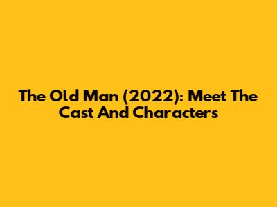 The Old Man (2022): Meet The Cast And Characters