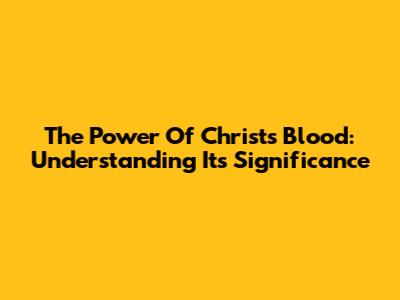 The Power Of Christ's Blood: Understanding Its Significance