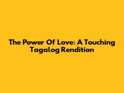 The Power Of Love: A Touching Tagalog Rendition