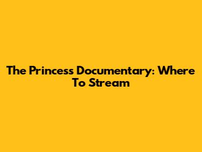 The Princess Documentary: Where To Stream