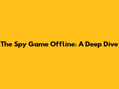 The Spy Game Offline: A Deep Dive