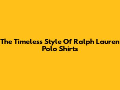 The Timeless Style Of Ralph Lauren Polo Shirts