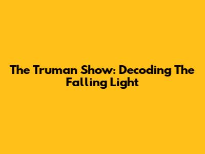 The Truman Show: Decoding The Falling Light