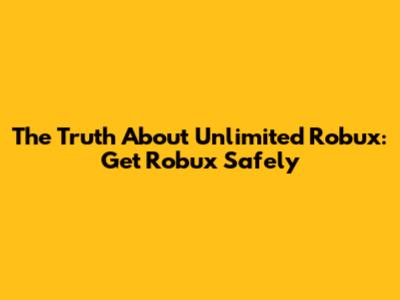 The Truth About Unlimited Robux: Get Robux Safely