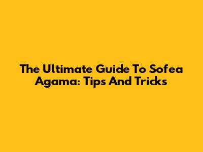 The Ultimate Guide To Sofea Agama: Tips And Tricks