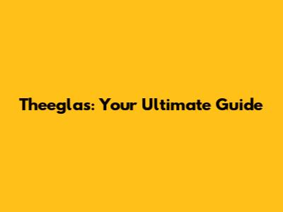 Theeglas: Your Ultimate Guide