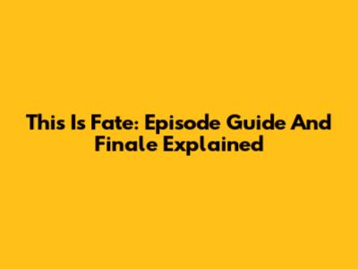 This Is Fate: Episode Guide And Finale Explained