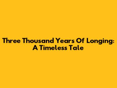 Three Thousand Years Of Longing: A Timeless Tale