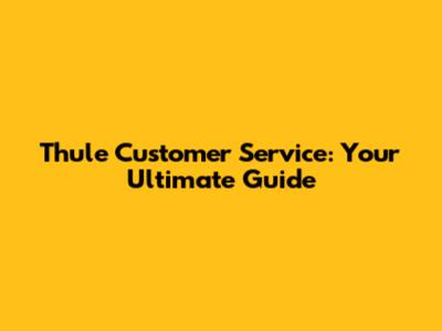 Thule Customer Service: Your Ultimate Guide