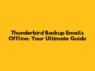 Thunderbird Backup Emails Offline: Your Ultimate Guide
