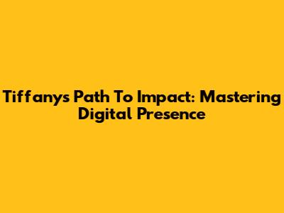 Tiffany's Path To Impact: Mastering Digital Presence