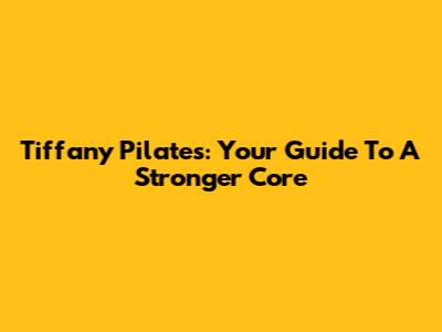 Tiffany Pilates: Your Guide To A Stronger Core