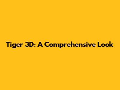 Tiger 3D: A Comprehensive Look