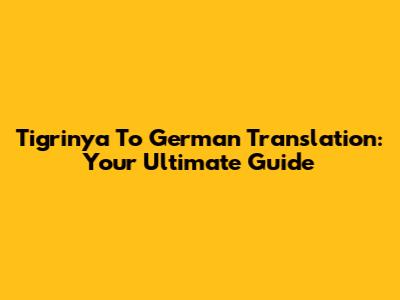 Tigrinya To German Translation: Your Ultimate Guide