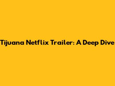 Tijuana Netflix Trailer: A Deep Dive