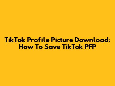 TikTok Profile Picture Download: How To Save TikTok PFP