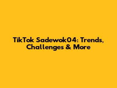 TikTok Sadewok04: Trends, Challenges & More