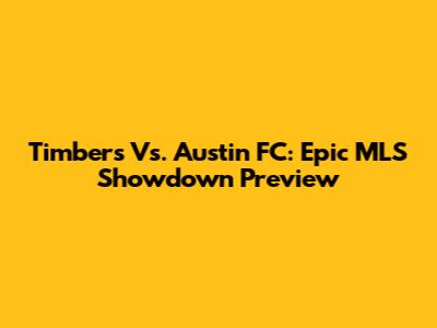 Timbers Vs. Austin FC: Epic MLS Showdown Preview
