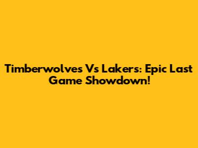 Timberwolves Vs Lakers: Epic Last Game Showdown!