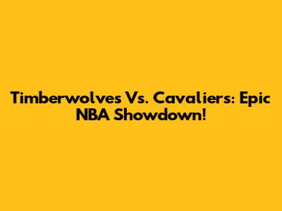 Timberwolves Vs. Cavaliers: Epic NBA Showdown!