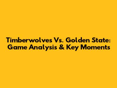 Timberwolves Vs. Golden State: Game Analysis & Key Moments
