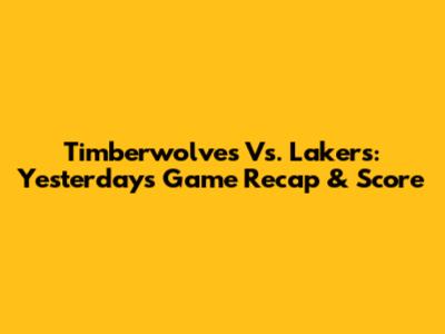 Timberwolves Vs. Lakers: Yesterday's Game Recap & Score