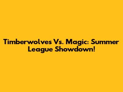Timberwolves Vs. Magic: Summer League Showdown!