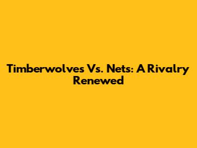 Timberwolves Vs. Nets: A Rivalry Renewed