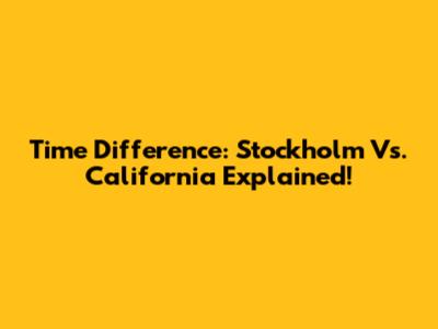 Time Difference: Stockholm Vs. California Explained!