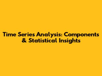Time Series Analysis: Components & Statistical Insights