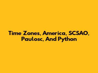 Time Zones, America, SCSAO, Paulosc, And Python