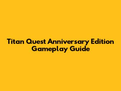 Titan Quest Anniversary Edition Gameplay Guide