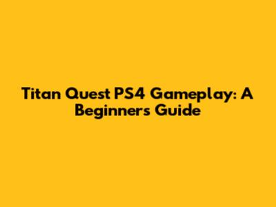 Titan Quest PS4 Gameplay: A Beginner's Guide