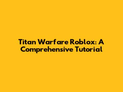 Titan Warfare Roblox: A Comprehensive Tutorial