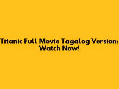 Titanic Full Movie Tagalog Version: Watch Now!