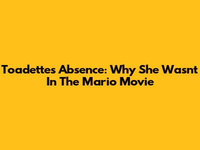 Toadette's Absence: Why She Wasn't In The Mario Movie