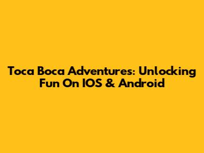 Toca Boca Adventures: Unlocking Fun On IOS & Android