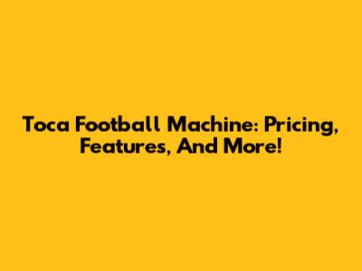 Toca Football Machine: Pricing, Features, And More!